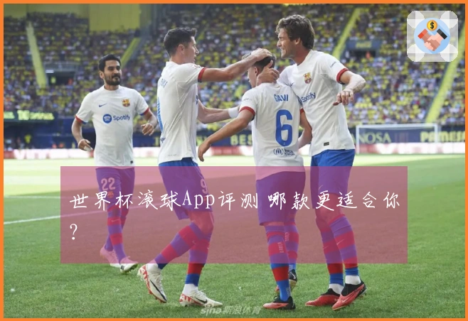 世界杯滚球App评测 哪款更适合你？