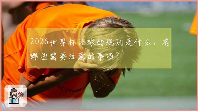 2026世界杯让球的规则是什么，有哪些需要注意的事项？