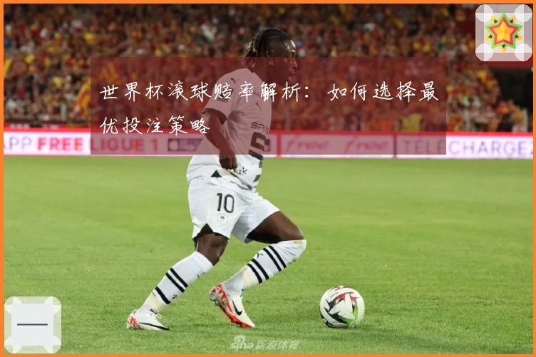 世界杯滚球赔率解析：如何选择最优投注策略