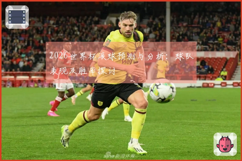 2026世界杯滚球预测与分析：球队表现及胜率探讨