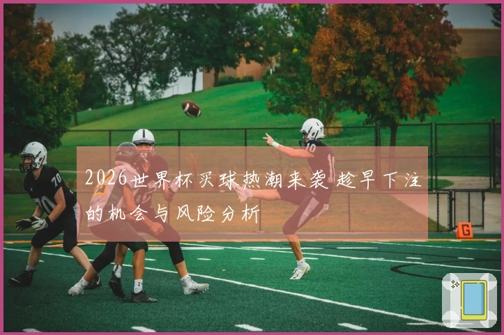 2026世界杯买球热潮来袭 趁早下注的机会与风险分析