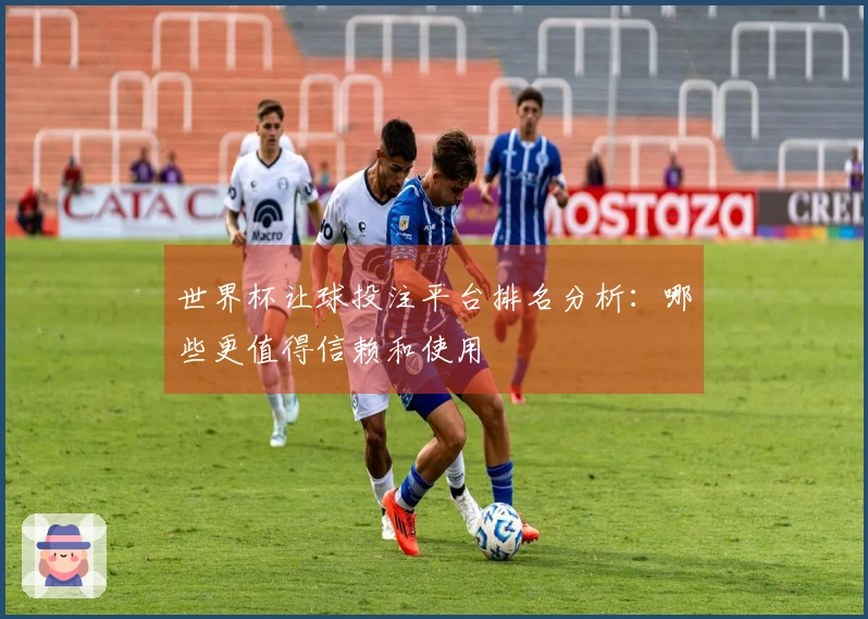 世界杯让球投注平台排名分析：哪些更值得信赖和使用