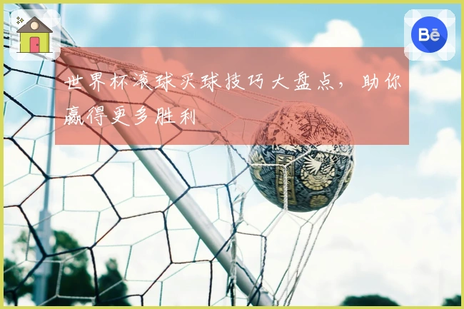世界杯滚球买球技巧大盘点，助你赢得更多胜利
