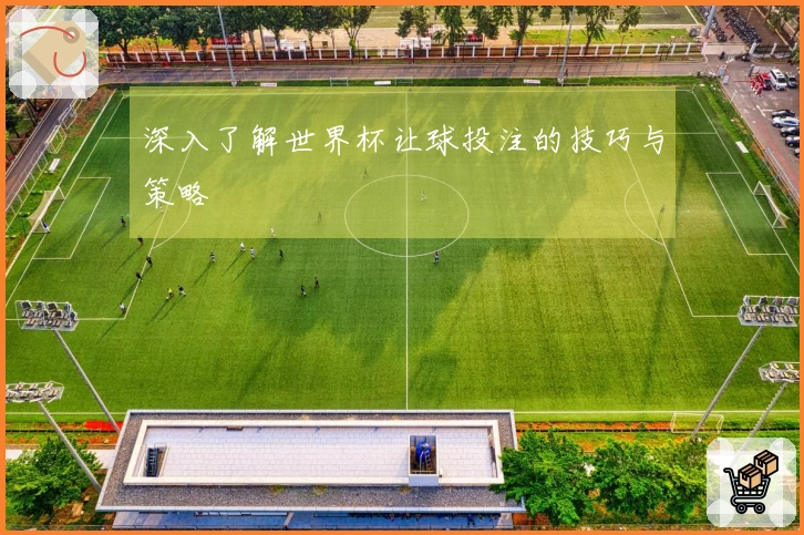深入了解世界杯让球投注的技巧与策略
