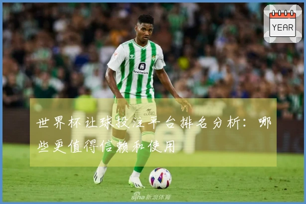 世界杯让球投注平台排名分析：哪些更值得信赖和使用