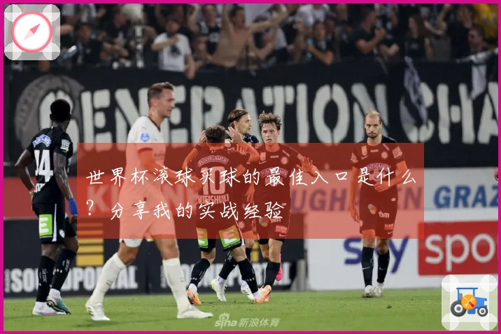 世界杯滚球买球的最佳入口是什么？分享我的实战经验