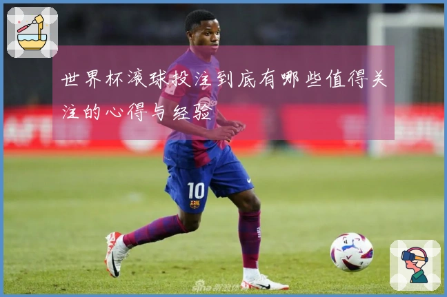 世界杯滚球投注到底有哪些值得关注的心得与经验