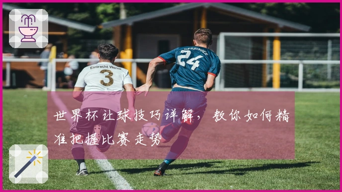 世界杯让球技巧详解，教你如何精准把握比赛走势